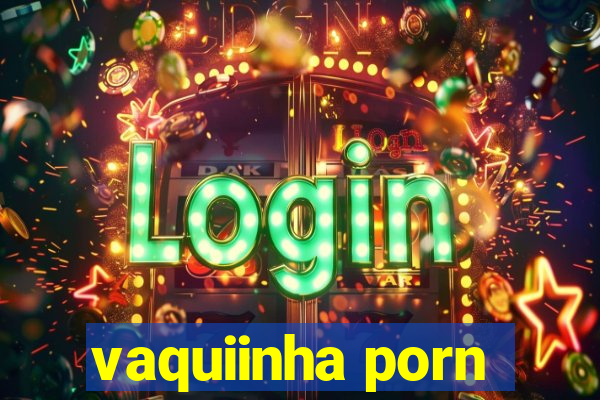 vaquiinha porn