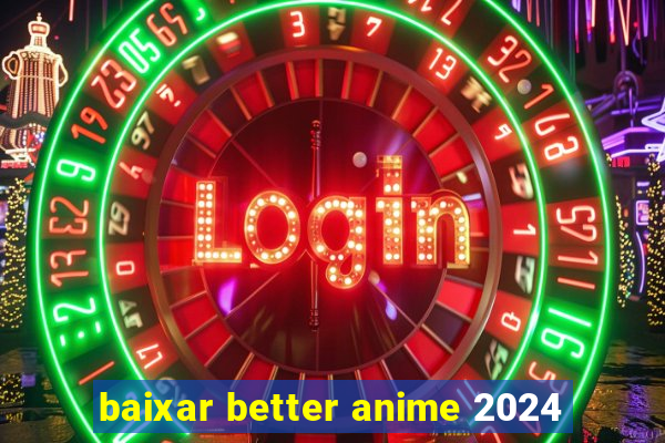 baixar better anime 2024