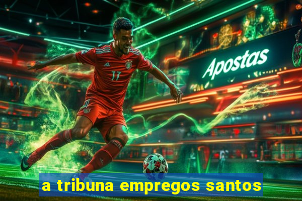 a tribuna empregos santos