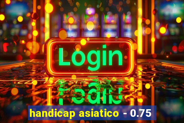 handicap asiatico - 0.75