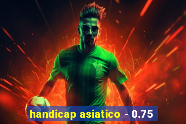 handicap asiatico - 0.75