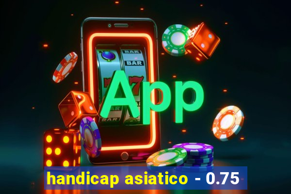 handicap asiatico - 0.75