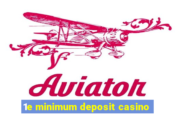 1e minimum deposit casino