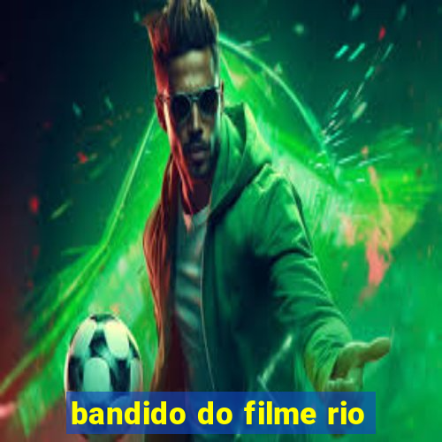 bandido do filme rio