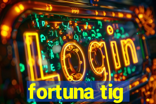 fortuna tig