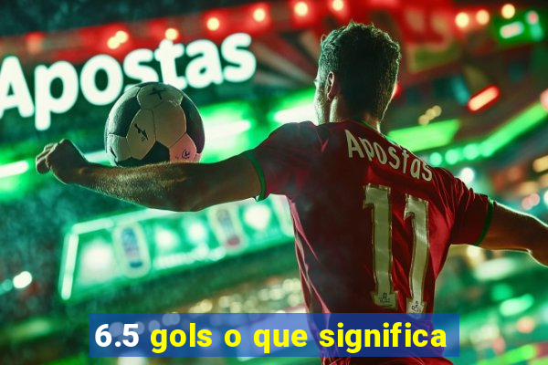 6.5 gols o que significa