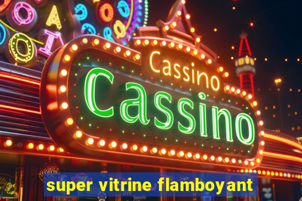 super vitrine flamboyant