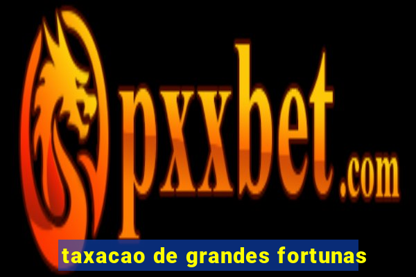 taxacao de grandes fortunas