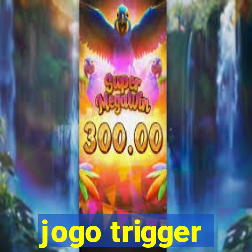 jogo trigger