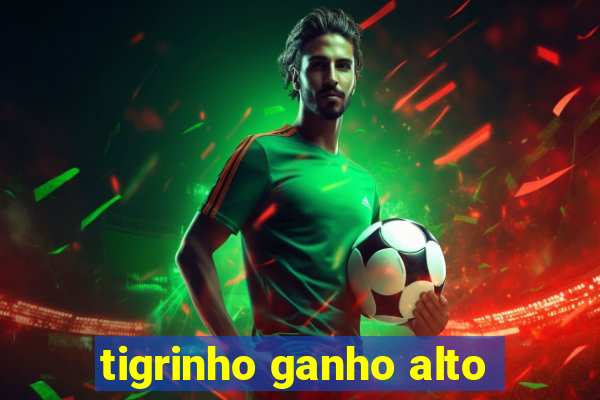 tigrinho ganho alto