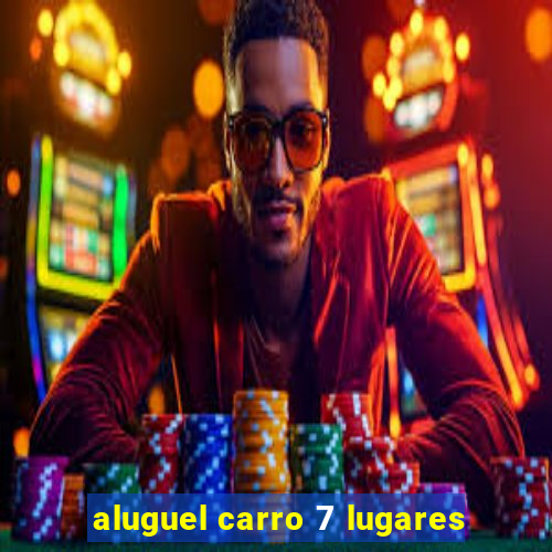 aluguel carro 7 lugares