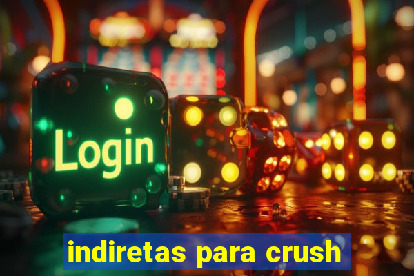 indiretas para crush