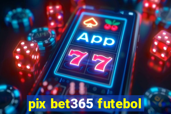 pix bet365 futebol