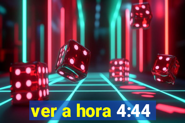 ver a hora 4:44