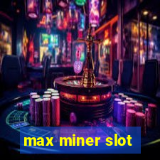 max miner slot