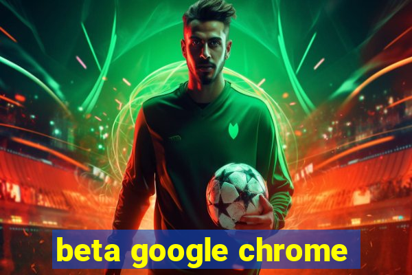 beta google chrome