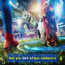 bet pix 365 b?nus cadastro