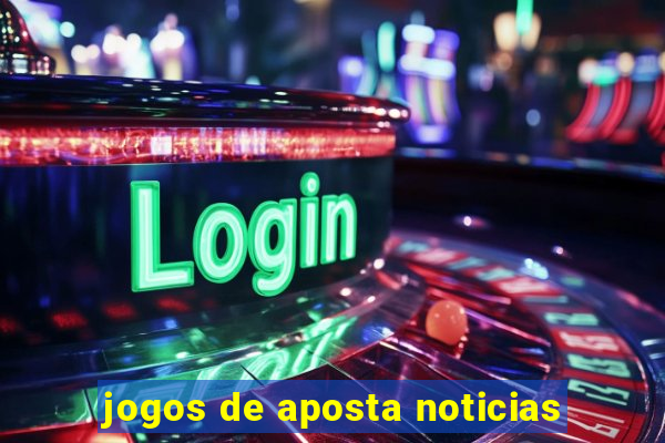 jogos de aposta noticias