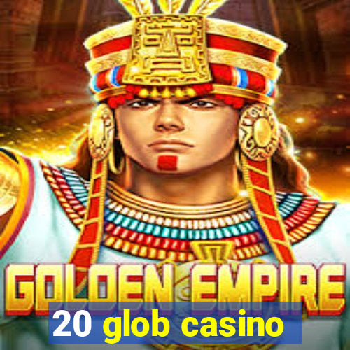 20 glob casino