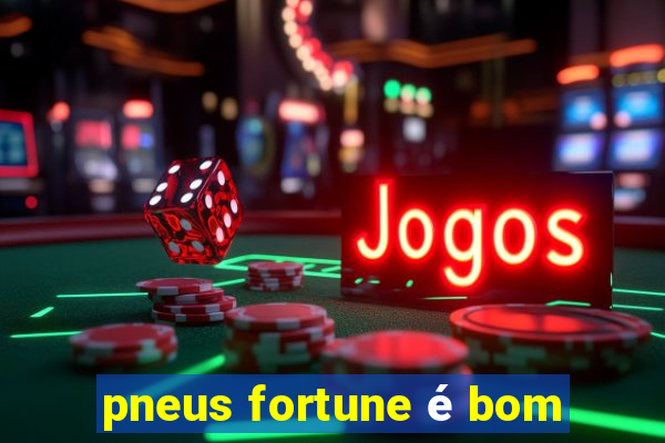 pneus fortune é bom