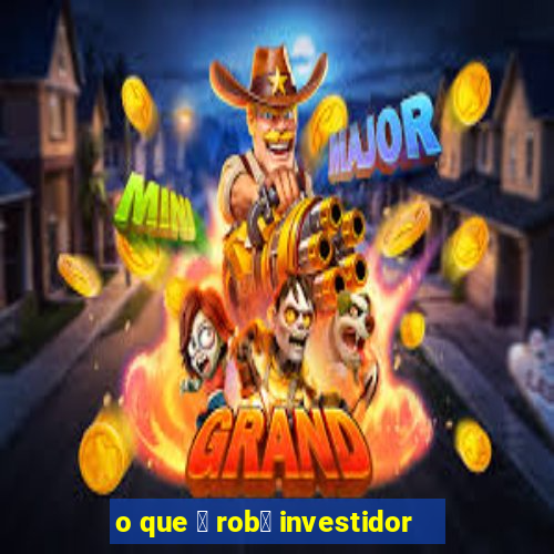 o que 茅 rob么 investidor