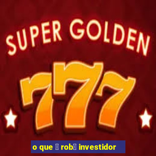 o que 茅 rob么 investidor