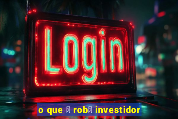 o que 茅 rob么 investidor