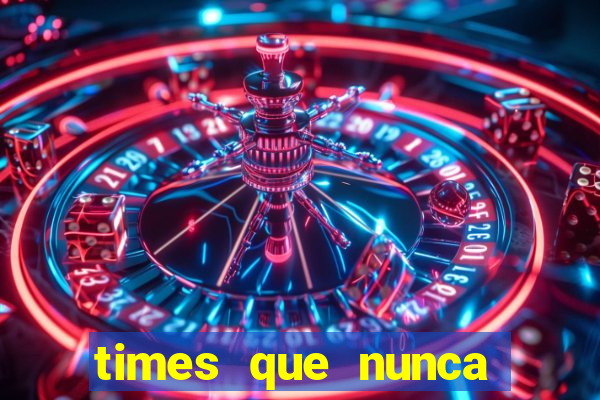 times que nunca cairam pra serie b