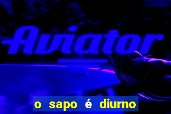 o sapo é diurno ou noturno