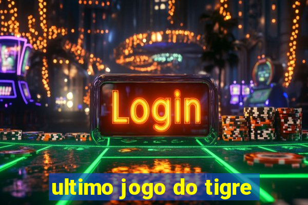 ultimo jogo do tigre