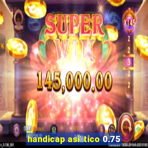 handicap asi谩tico 0.75