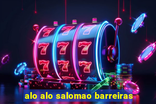 alo alo salomao barreiras