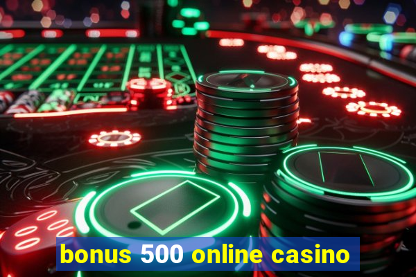 bonus 500 online casino