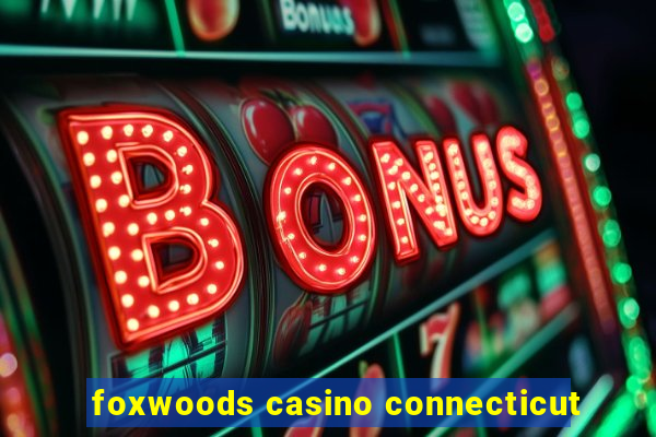 foxwoods casino connecticut