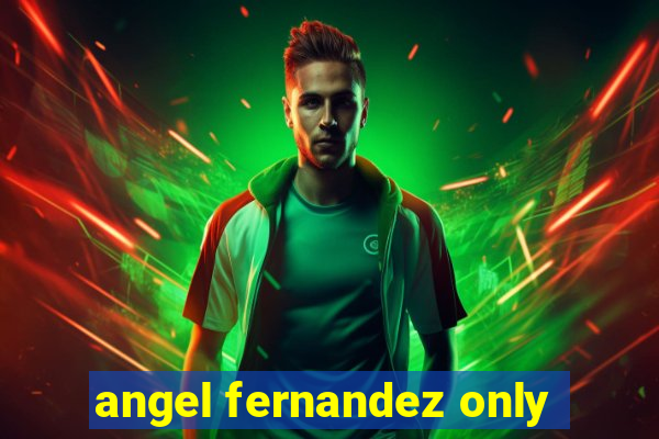 angel fernandez only