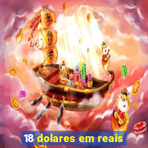 18 dolares em reais