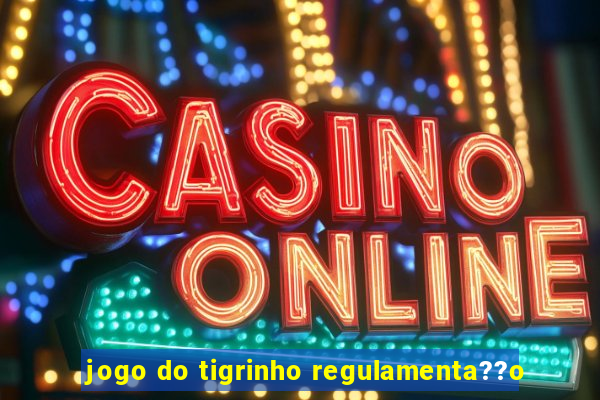 jogo do tigrinho regulamenta??o