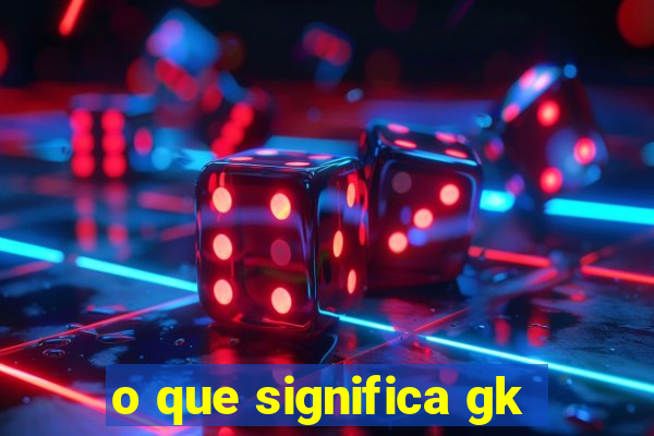 o que significa gk