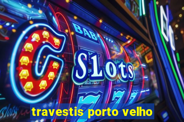 travestis porto velho