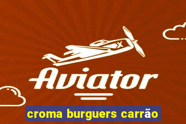 croma burguers carrão