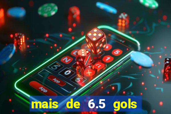 mais de 6.5 gols o que significa