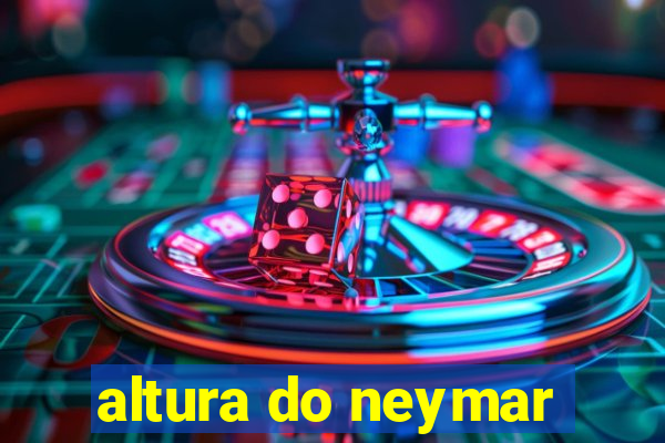 altura do neymar