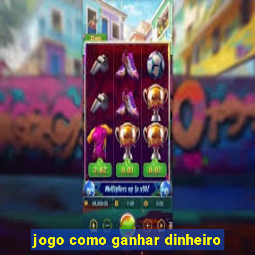 jogo como ganhar dinheiro