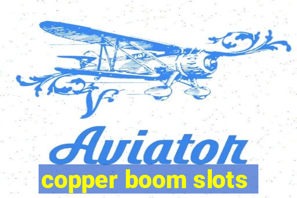 copper boom slots