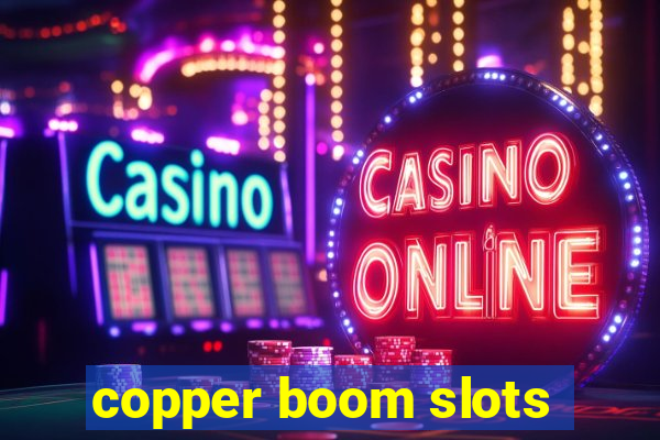 copper boom slots