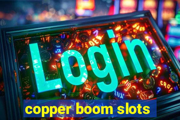 copper boom slots