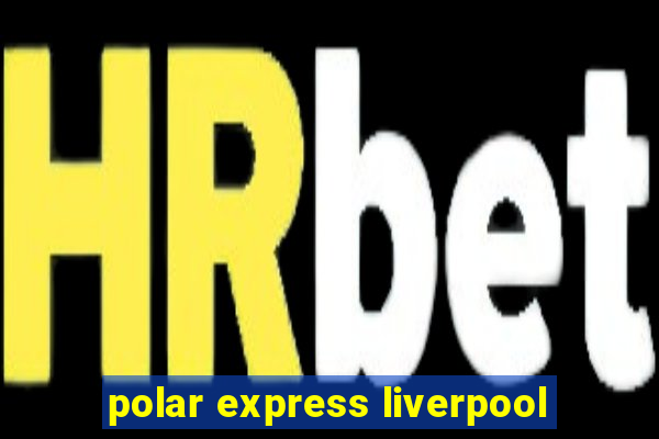 polar express liverpool