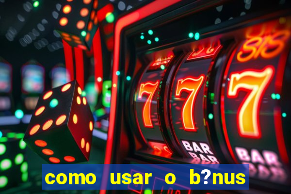 como usar o b?nus vai de bet