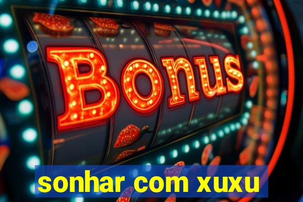 sonhar com xuxu