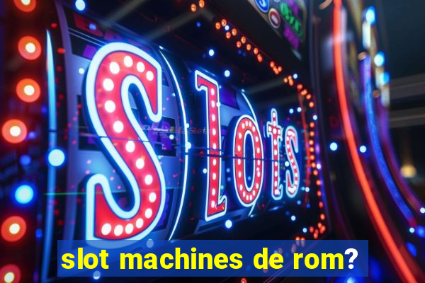 slot machines de rom?